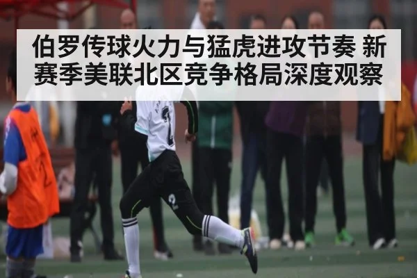 伯罗传球火力与猛虎进攻节奏 新赛季美联北区竞争格局深度观察